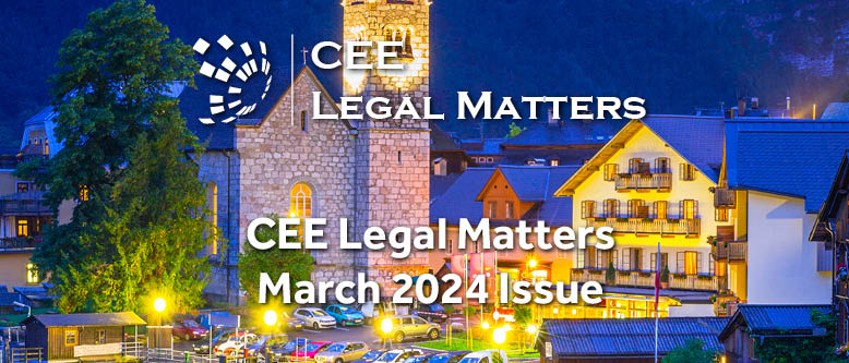 As the Days Grow Longer, There’s a Sense of Anticipation in the Air: The CEE Legal Matters March 2024 Magazine Is Out Now!